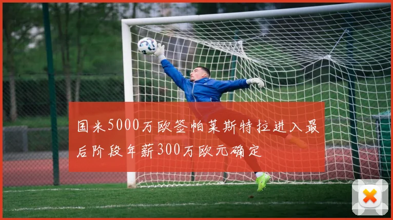 国米5000万欧签帕莱斯特拉进入最后阶段年薪300万欧元确定