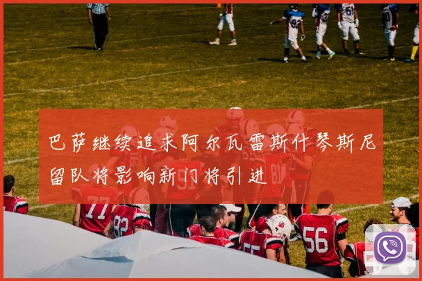 巴萨继续追求阿尔瓦雷斯什琴斯尼留队将影响新门将引进