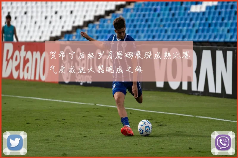 贺希宁历经岁月磨砺展现成熟比赛气质成就大器晚成之路