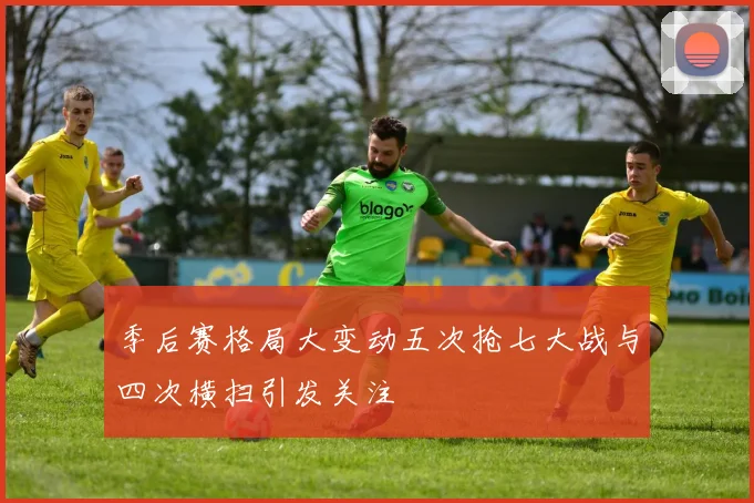 季后赛格局大变动五次抢七大战与四次横扫引发关注