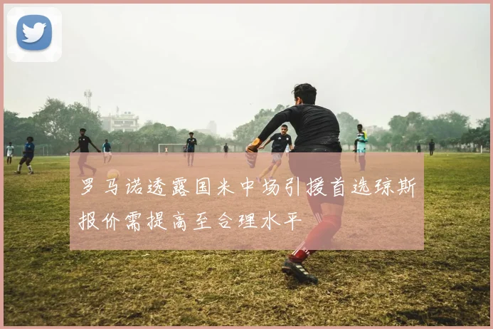 罗马诺透露国米中场引援首选琼斯报价需提高至合理水平