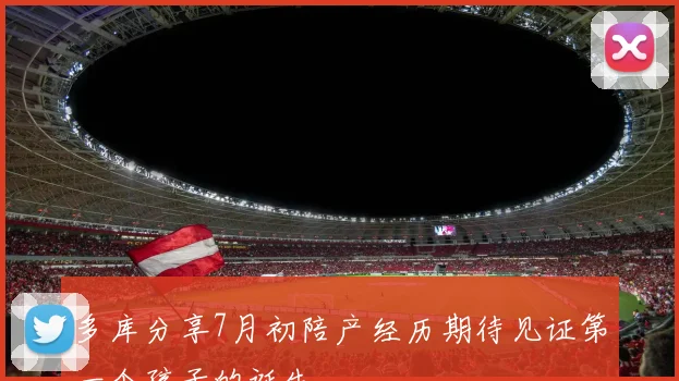 多库分享7月初陪产经历期待见证第一个孩子的诞生
