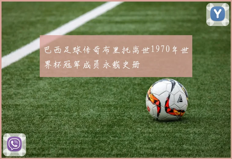 巴西足球传奇布里托离世1970年世界杯冠军成员永载史册