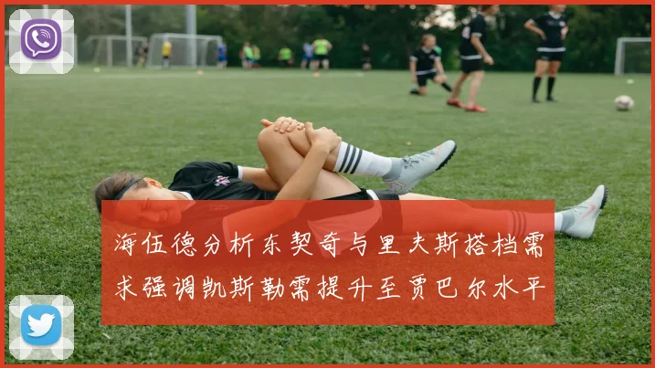 海伍德分析东契奇与里夫斯搭档需求强调凯斯勒需提升至贾巴尔水平